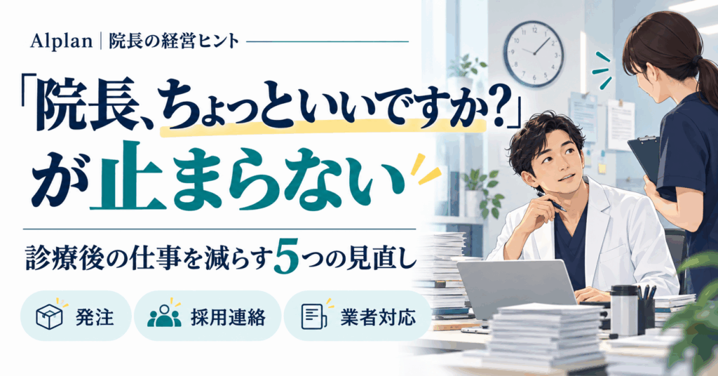 「院長、ちょっといいですか？」が止まらない。発注・採用連絡・業者対応を見直し、診療後の仕事を減らす5つの方法。