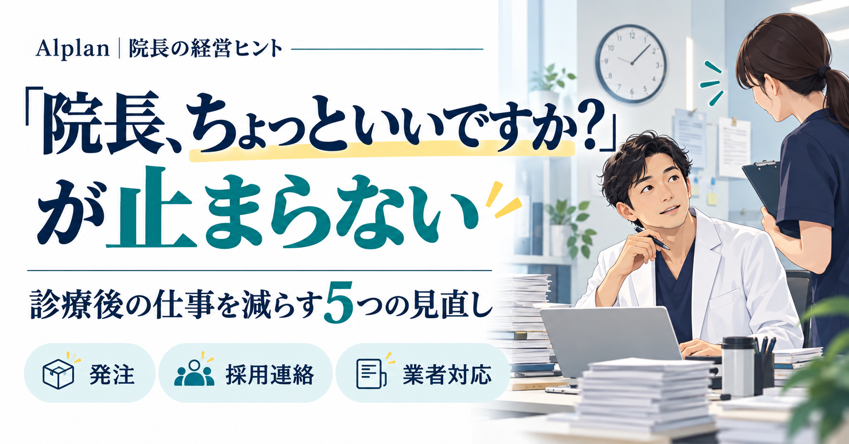 「院長、ちょっといいですか?」が止まらない。発注・採用連絡・業者対応を見直し、診療後の仕事を減らす5つの方法。