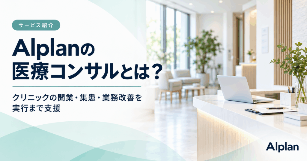Alplanの医療コンサルとは？クリニックの開業・集患・業務改善を実行まで支援